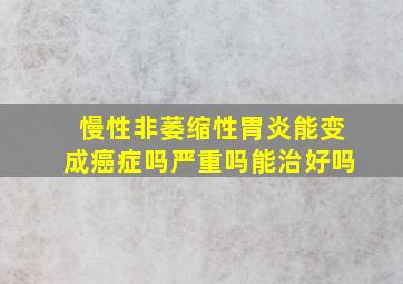 慢性非萎缩性胃炎能变成癌症吗严重吗能治好吗