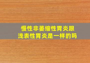 慢性非萎缩性胃炎跟浅表性胃炎是一样的吗