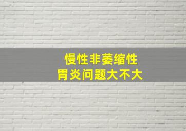 慢性非萎缩性胃炎问题大不大