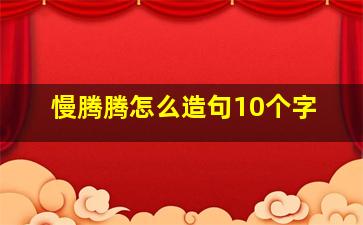 慢腾腾怎么造句10个字