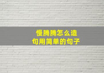 慢腾腾怎么造句用简单的句子