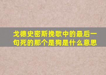 戈德史密斯挽歌中的最后一句死的那个是狗是什么意思