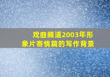 戏曲频道2003年形象片寄情篇的写作背景