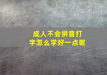 成人不会拼音打字怎么学好一点呢