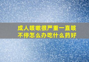 成人咳嗽很严重一直咳不停怎么办吃什么药好