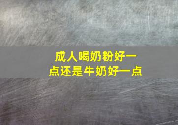 成人喝奶粉好一点还是牛奶好一点