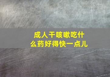 成人干咳嗽吃什么药好得快一点儿