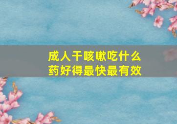 成人干咳嗽吃什么药好得最快最有效