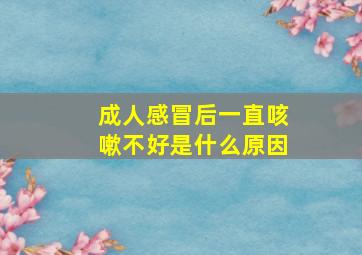 成人感冒后一直咳嗽不好是什么原因