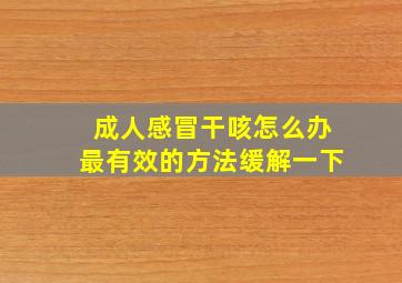 成人感冒干咳怎么办最有效的方法缓解一下