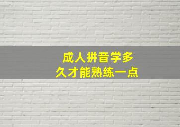 成人拼音学多久才能熟练一点