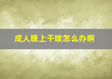 成人晚上干咳怎么办啊