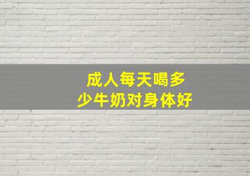 成人每天喝多少牛奶对身体好