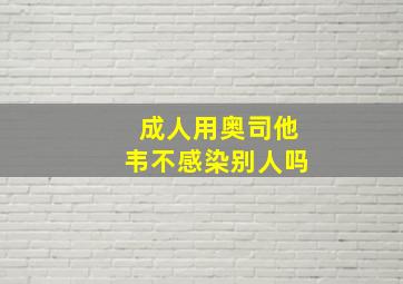 成人用奥司他韦不感染别人吗