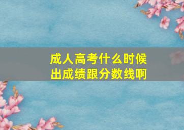 成人高考什么时候出成绩跟分数线啊