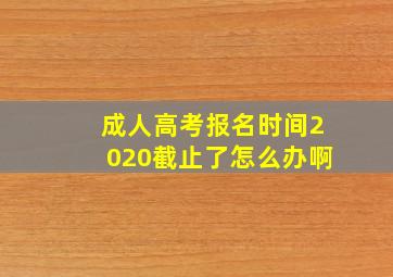 成人高考报名时间2020截止了怎么办啊