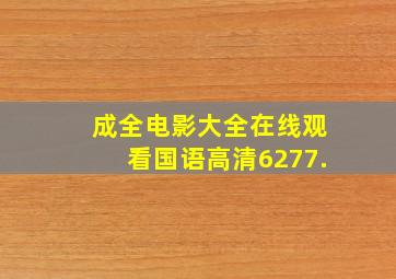 成全电影大全在线观看国语高清6277.