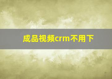 成品视频crm不用下