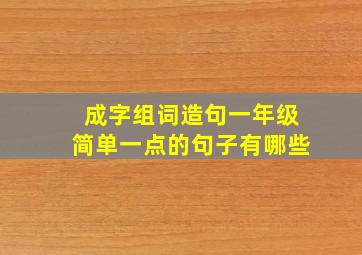 成字组词造句一年级简单一点的句子有哪些