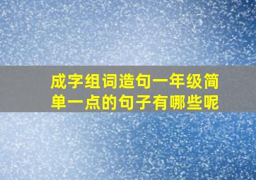 成字组词造句一年级简单一点的句子有哪些呢