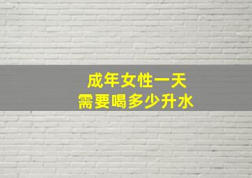 成年女性一天需要喝多少升水