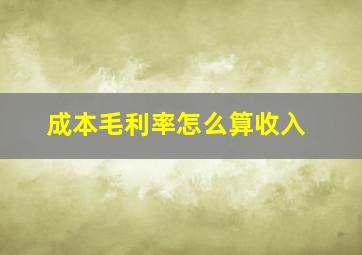 成本毛利率怎么算收入