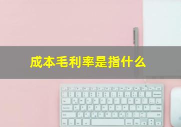 成本毛利率是指什么