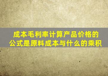 成本毛利率计算产品价格的公式是原料成本与什么的乘积