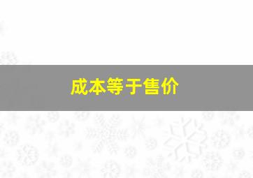 成本等于售价