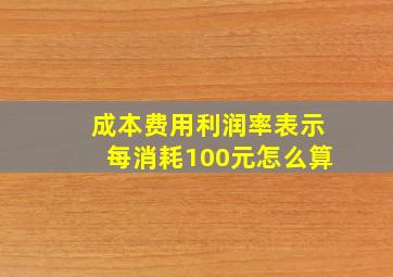 成本费用利润率表示每消耗100元怎么算