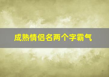 成熟情侣名两个字霸气