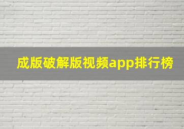 成版破解版视频app排行榜