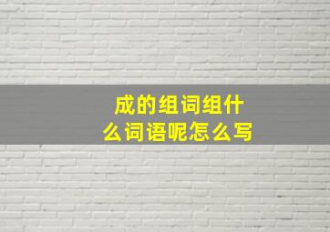 成的组词组什么词语呢怎么写