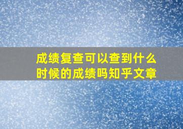 成绩复查可以查到什么时候的成绩吗知乎文章