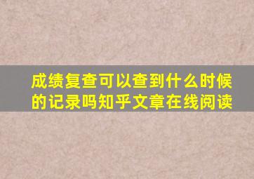 成绩复查可以查到什么时候的记录吗知乎文章在线阅读