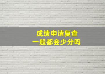 成绩申请复查一般都会少分吗