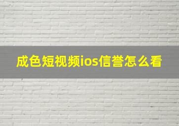 成色短视频ios信誉怎么看