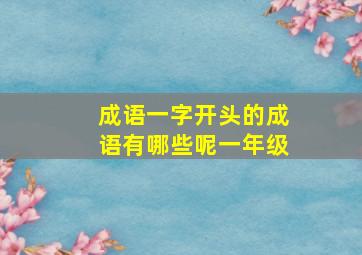 成语一字开头的成语有哪些呢一年级