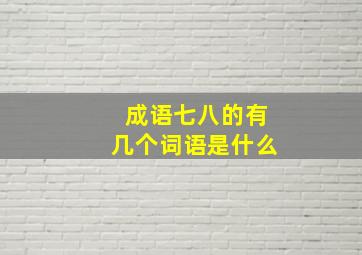 成语七八的有几个词语是什么