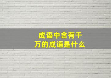 成语中含有千万的成语是什么