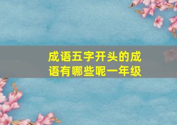 成语五字开头的成语有哪些呢一年级