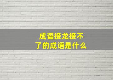 成语接龙接不了的成语是什么