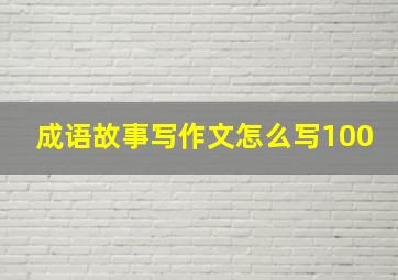 成语故事写作文怎么写100