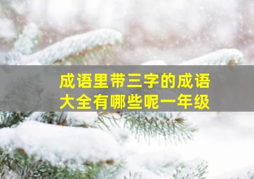 成语里带三字的成语大全有哪些呢一年级