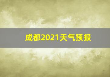 成都2021天气预报