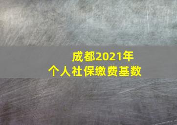 成都2021年个人社保缴费基数