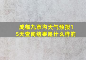 成都九寨沟天气预报15天查询结果是什么样的