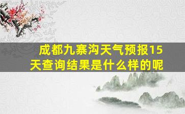 成都九寨沟天气预报15天查询结果是什么样的呢