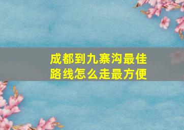 成都到九寨沟最佳路线怎么走最方便