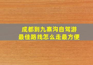 成都到九寨沟自驾游最佳路线怎么走最方便